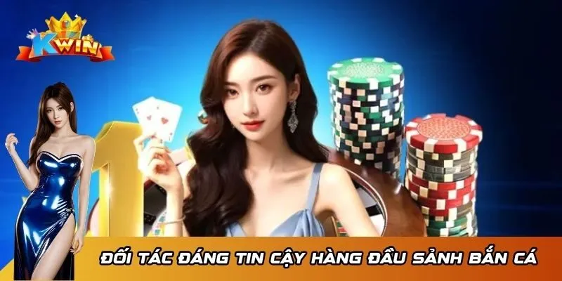 Đối tác đáng tin cậy hàng đầu sảnh bắn cá